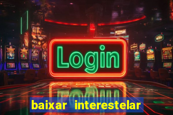 baixar interestelar filme completo dublado